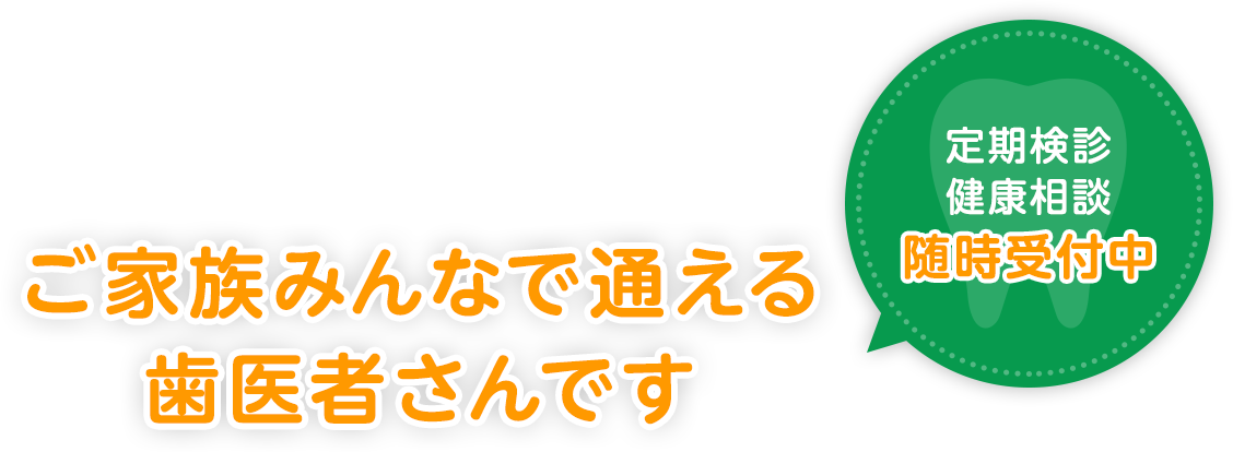 ご家族みんなで通える歯医者さんです